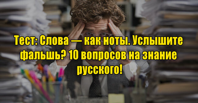 Слова — как ноты. Услышите фальшь? 10 вопросов на знание русского!