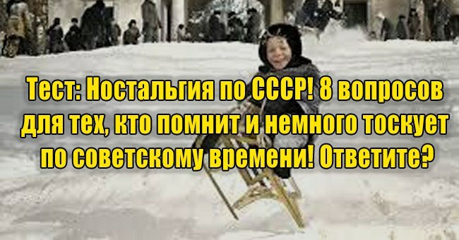 Ностальгия по СССР! 8 вопросов для тех, кто помнит и немного тоскует по советскому времени! Ответите?