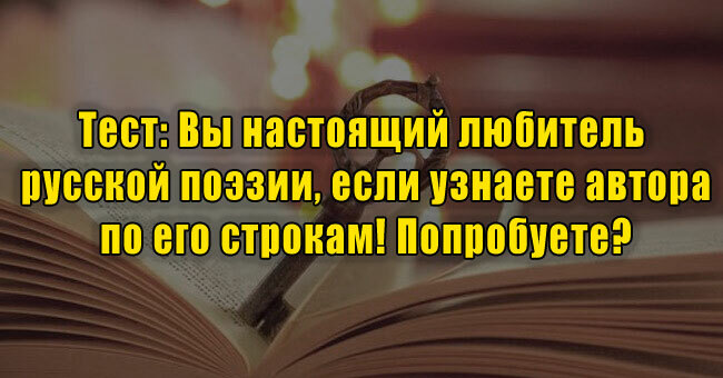 Вы настоящий любитель русской поэзии, если узнаете автора по его строкам! Попробуете?