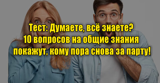 Думаете, всё знаете? 10 вопросов на общие знания покажут, кому пора снова за парту!