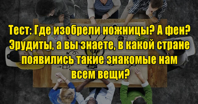 Где изобрели ножницы? А фен? Эрудиты, а вы знаете, в какой стране появились такие знакомые всем вещи?