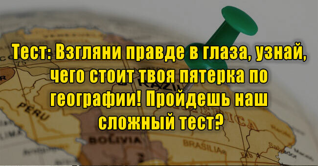 Взгляни правде в глаза, узнай, чего стоит твоя пятерка по географии! Пройдешь наш сложный тест?