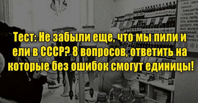 Не забыли еще, что мы пили и ели в СССР? 8 вопросов, ответить на которые без ошибок смогут единицы!