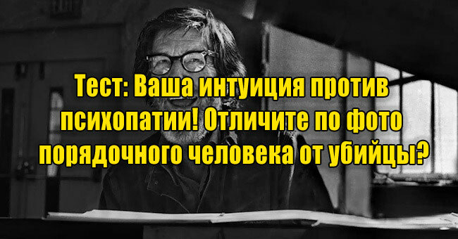Ваша интуиция против психопатии! Отличите по фото порядочного человека от убийцы?