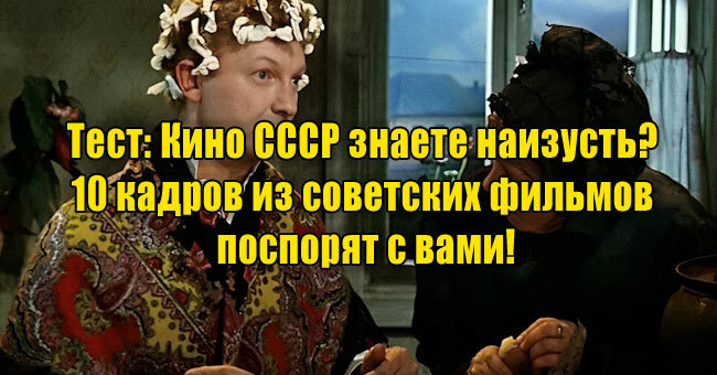 Кино СССР знаете наизусть? 10 кадров из советских фильмов поспорят с вами!