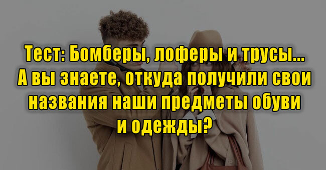 Бомберы, лоферы и трусы... А вы знаете, откуда получили свои названия наши предметы обуви и одежды? 