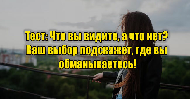Что вы видите, а что нет? Ваш выбор подскажет, где вы обманываетесь!