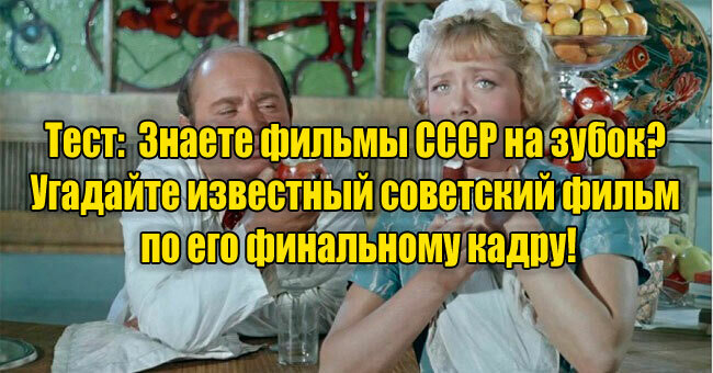 Знаете фильмы СССР на зубок? Угадайте известный советский фильм по его финальному кадру!