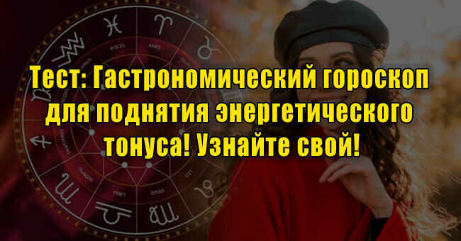 Гастрономический гороскоп для поднятия энергетического тонуса! Узнайте свой!