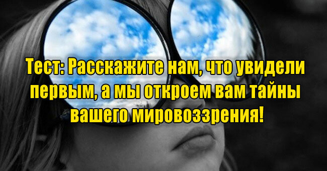 Расскажите нам, что увидели первым, а мы откроем вам тайны вашего мировоззрения!