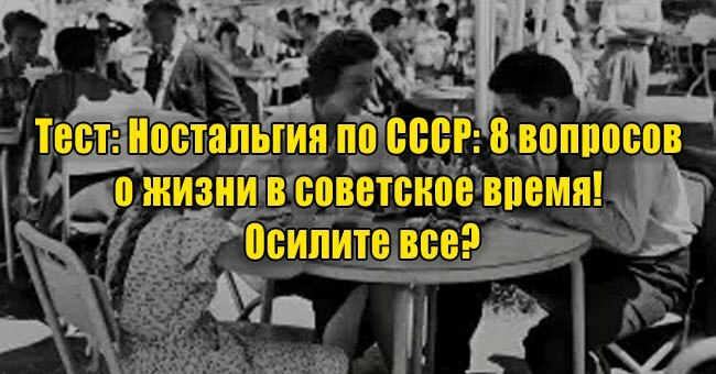 Ностальгия по СССР: 8 вопросов о жизни в советское время! Осилите все?