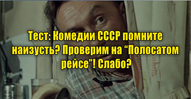 Комедии СССР помните наизусть? Проверим на “Полосатом рейсе”! Слабо?