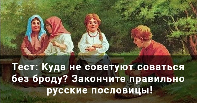 Куда не советуют соваться без броду? Закончите правильно русские пословицы!