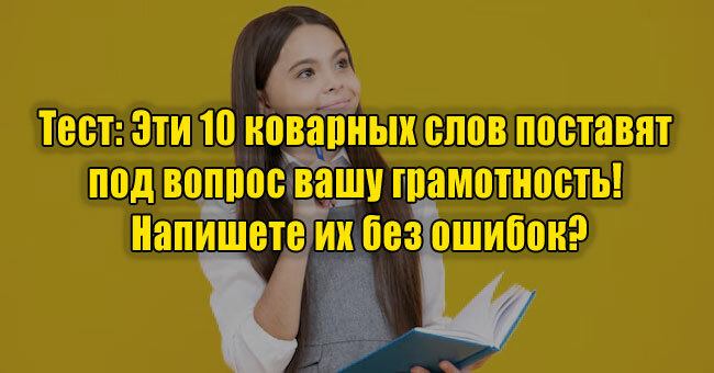 Эти 10 коварных слов поставят под вопрос вашу грамотность! Напишете их без ошибок?