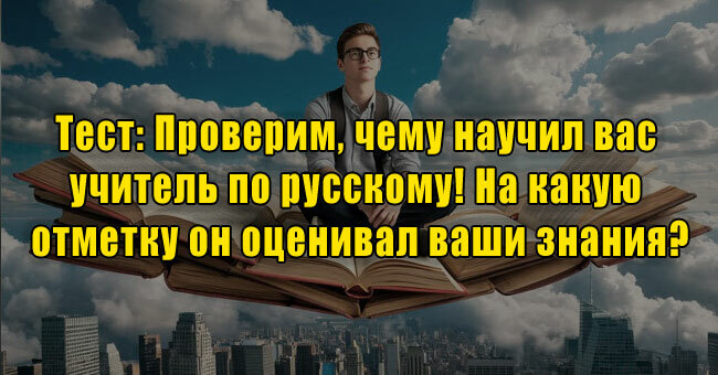 Проверим, чему научил вас учитель по русскому! На какую отметку он оценивал ваши знания?