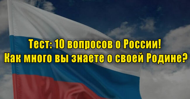 10 вопросов о России! Как много вы знаете о своей Родине?