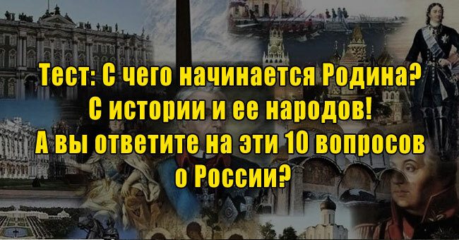 С чего начинается Родина? С истории и ее народов! А вы ответите на эти 10 вопросов о России?