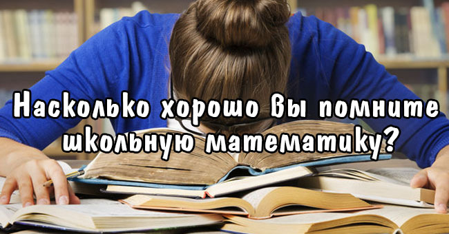Насколько хорошо вы помните школьную математику?