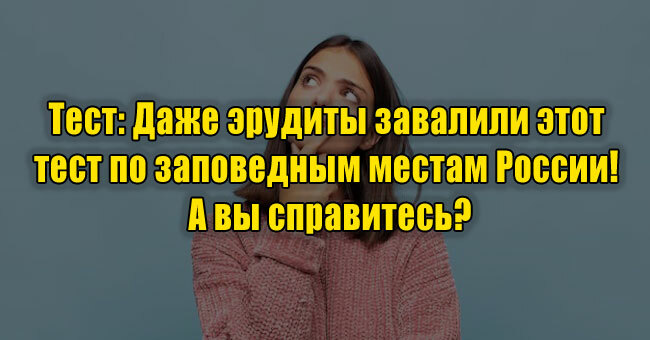 Даже эрудиты завалили этот тест по заповедным местам России! А вы справитесь?