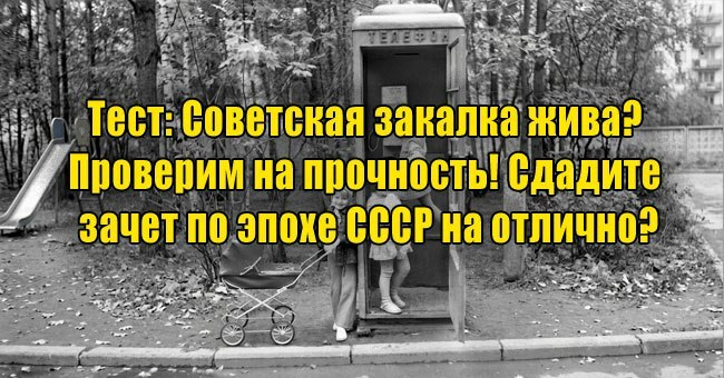 Советская закалка жива? Проверим на прочность! Сдадите зачет по эпохе СССР на отлично?