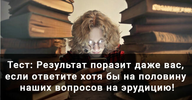 Результат поразит даже вас, если ответите хотя бы на половину наших вопросов на эрудицию!