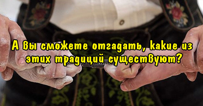 А вы сможете отгадать, какие из этих традиций существуют?