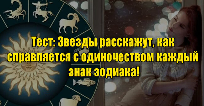 Звезды расскажут, как справляется с одиночеством каждый знак зодиака!