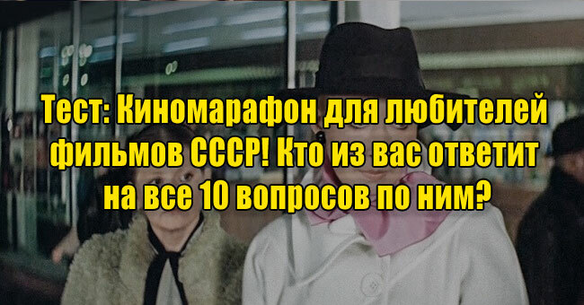 Киномарафон для любителей фильмов СССР! Кто из вас ответит на все 10 вопросов по ним?