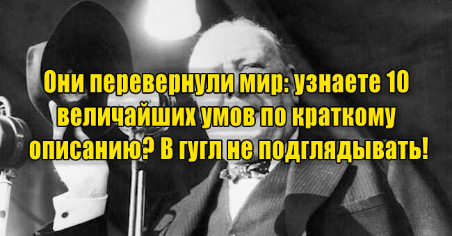 Они перевернули мир: узнаете 10 величайших умов по краткому описанию? В гугл не подглядывать!