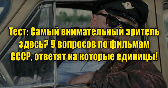 Самый внимательный зритель здесь? 9 вопросов по фильмам СССР, ответят на которые единицы! 