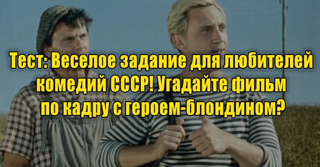 Веселое задание для любителей комедий СССР! Угадайте фильм по кадру с героем-блондином?