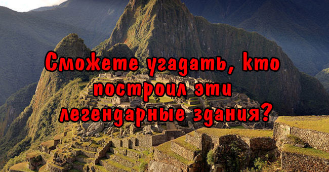 Сможете угадать, кто построил эти легендарные здания?