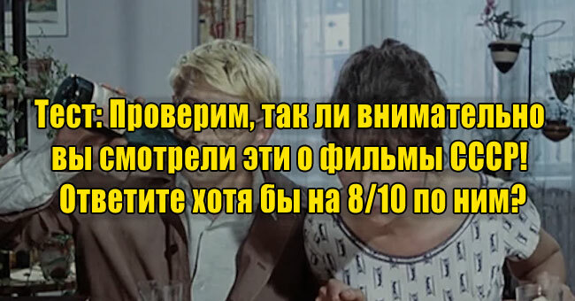 Проверим, так ли внимательно вы смотрели эти о фильмы СССР! Ответите хотя бы на 8/10 по ним?