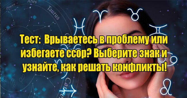 Врываетесь в проблему или избегаете ссор? Выберите знак и узнайте, как решать конфликты!