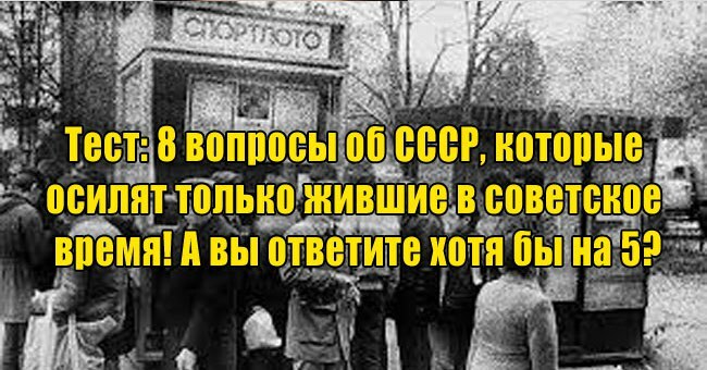 8 вопросы об СССР, которые осилят только жившие в советское время! А вы ответите хотя бы на 5?