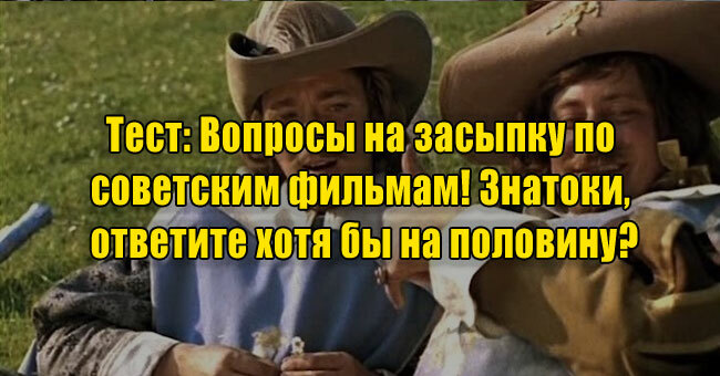 Вопросы на засыпку по советским фильмам! Знатоки, ответите хотя бы на половину?