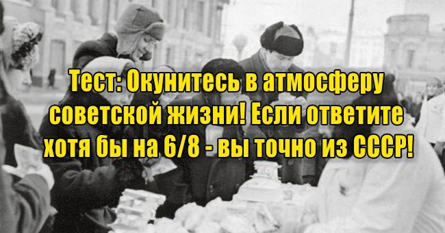 Окунитесь в атмосферу советской жизни! Если ответите хотя бы на 6/8 - вы точно из СССР!