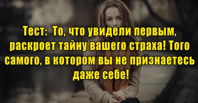 То, что увидели первым, раскроет тайну вашего страха! Того самого, в котором вы не признаетесь даже себе!