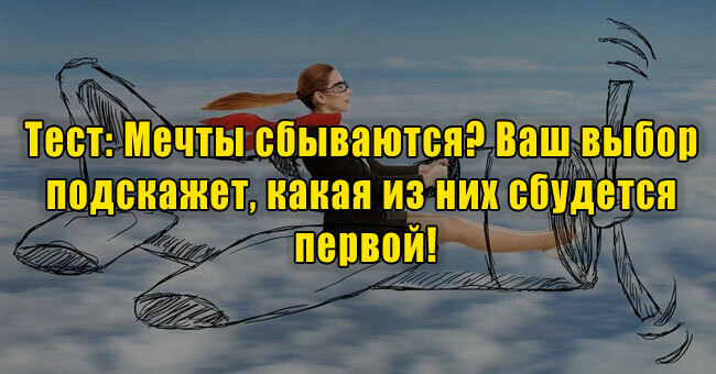 Мечты сбываются? Ваш выбор подскажет, какая из них сбудется первой!