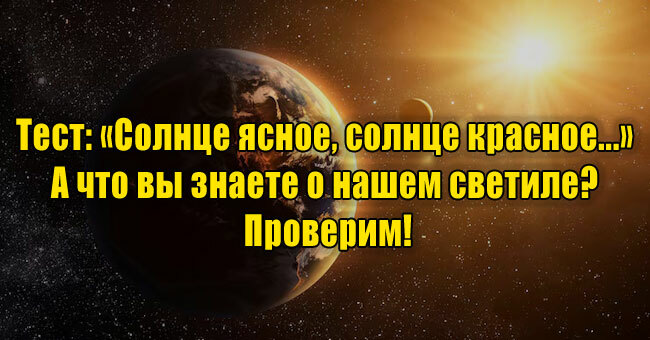 «Солнце ясное, солнце красное...» А что вы знаете о нашем светиле? Проверим!