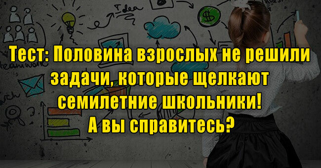 Половина взрослых не решили задачи, которые щелкают семилетние школьники! А вы справитесь?