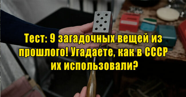 9 загадочных вещей из прошлого! Угадаете, как в СССР их использовали?