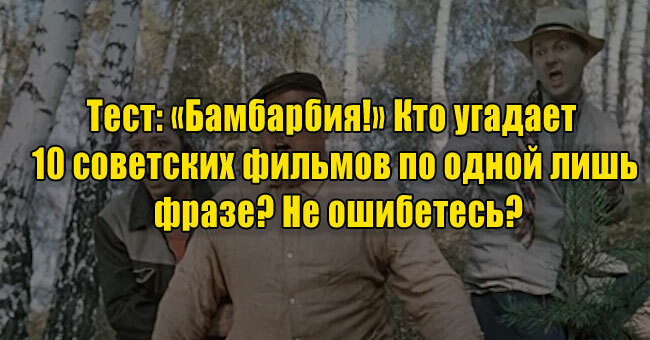 «Бамбарбия!» Кто угадает 10 советских фильмов по одной лишь фразе? Не ошибетесь?