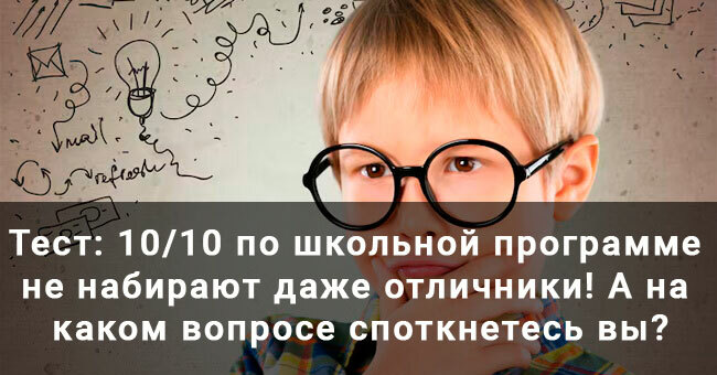 10/10 по школьной программе не набирают даже отличники! А на каком вопросе споткнетесь вы?