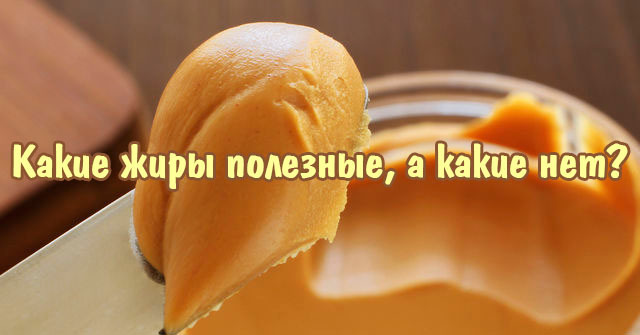 Сможете ли вы определить, какие жиры полезные, а какие нет.