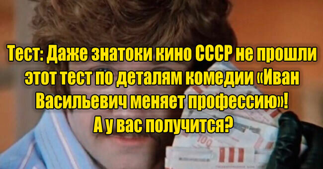 Даже знатоки кино СССР не прошли этот тест по деталям комедии «Иван Васильевич меняет профессию»! А у вас получится?