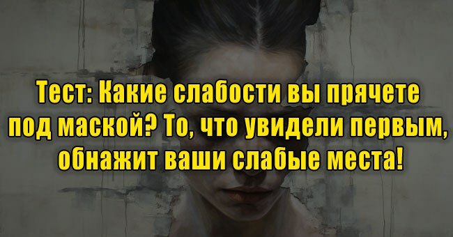 Какие слабости вы прячете под маской? То, что увидели первым, обнажит ваши слабые места!