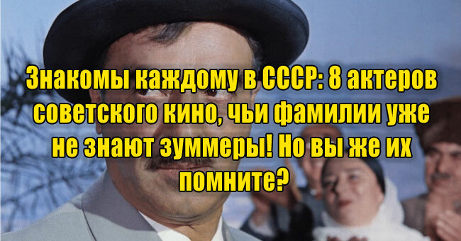 Знакомы каждому в СССР: 8 актеров советского кино, чьи фамилии уже не знают зуммеры! Но вы же их помните?