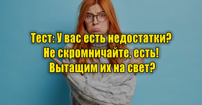 У вас есть недостатки? Не скромничайте, есть! Вытащим их на свет?
