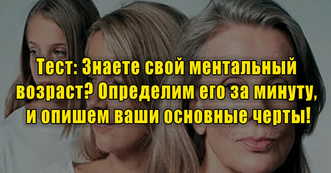 Знаете свой ментальный возраст? Определим его за минуту и опишем ваши основные черты!